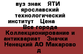 1.1) вуз знак : ЯТИ - ярославский технологический институт › Цена ­ 389 - Все города Коллекционирование и антиквариат » Значки   . Ненецкий АО,Макарово д.